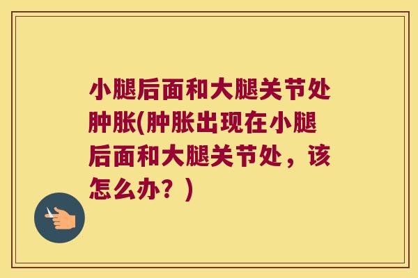 小腿后面和大腿关节处(出现在小腿后面和大腿关节处,该怎么办?) 小腿后面和大腿关节处(出现在小腿后面和大腿关节处,该怎么办?)