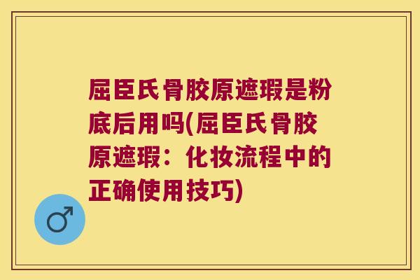 屈臣氏骨胶原遮瑕是粉底后用吗(屈臣氏骨胶原遮瑕：化妆流程中的正确使用技巧)