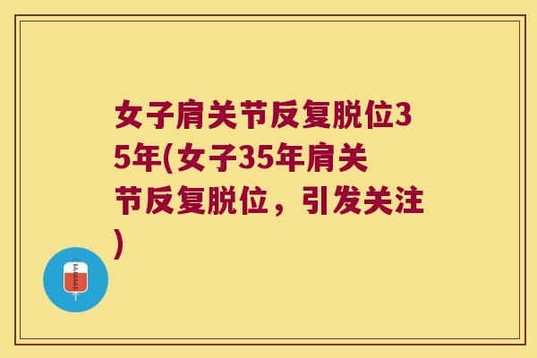 女子肩关节反复脱位35年(女子35年肩关节反复脱位,引发关注) 女子肩关节反复脱位35年(女子35年肩关节反复脱位,引发关注)