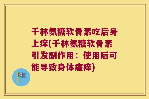 千林氨糖软骨素吃后身上痒(千林氨糖软骨素引发副作用:使用后可能导致身体) 千林氨糖软骨素吃后身上痒(千林氨糖软骨素引发副作用:使用后可能导致身体)