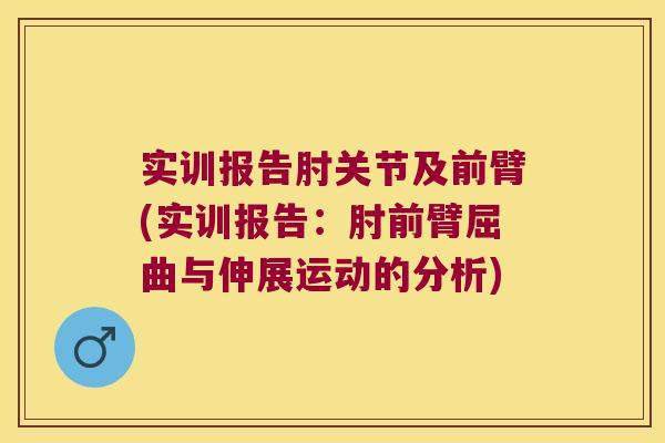 实训报告肘关节及前臂(实训报告：肘前臂屈曲与伸展运动的分析)