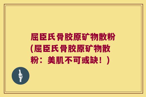 屈臣氏骨胶原矿物散粉(屈臣氏骨胶原矿物散粉:美肌不可或缺!) 屈臣氏骨胶原矿物散粉(屈臣氏骨胶原矿物散粉:美肌不可或缺!)