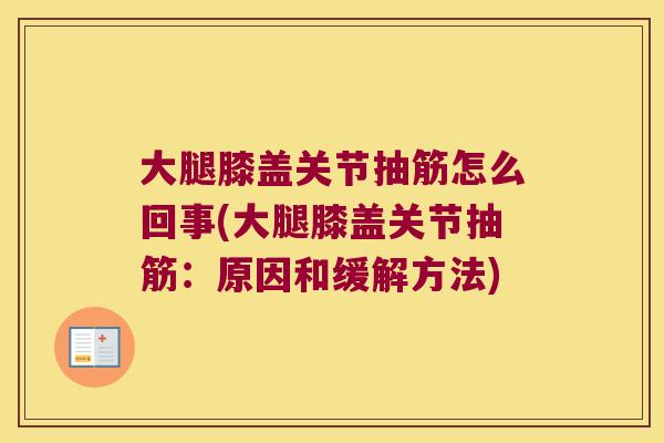 大腿膝盖关节抽筋怎么回事(大腿膝盖关节抽筋:原因和缓解方法) 大腿膝盖关节抽筋怎么回事(大腿膝盖关节抽筋:原因和缓解方法)