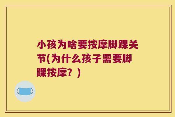 小孩为啥要按摩脚踝关节(为什么孩子需要脚踝按摩?) 小孩为啥要按摩脚踝关节(为什么孩子需要脚踝按摩?)