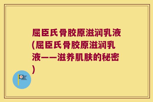 屈臣氏骨胶原滋润乳液(屈臣氏骨胶原滋润乳液——滋养的秘密) 屈臣氏骨胶原滋润乳液(屈臣氏骨胶原滋润乳液——滋养的秘密)