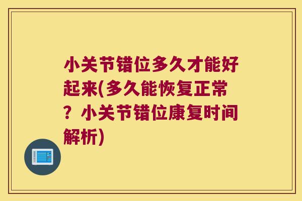 小关节错位多久才能好起来(多久能恢复正常?小关节错位康复时间解析) 小关节错位多久才能好起来(多久能恢复正常?小关节错位康复时间解析)