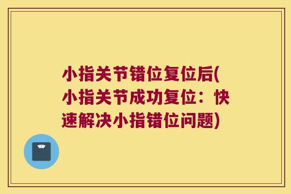 小指关节错位复位后(小指关节成功复位:快速解决小指错位问题) 小指关节错位复位后(小指关节成功复位:快速解决小指错位问题)