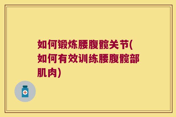 如何锻炼腰腹髋关节(如何有效训练腰腹髋部肌肉) 如何锻炼腰腹髋关节(如何有效训练腰腹髋部肌肉)