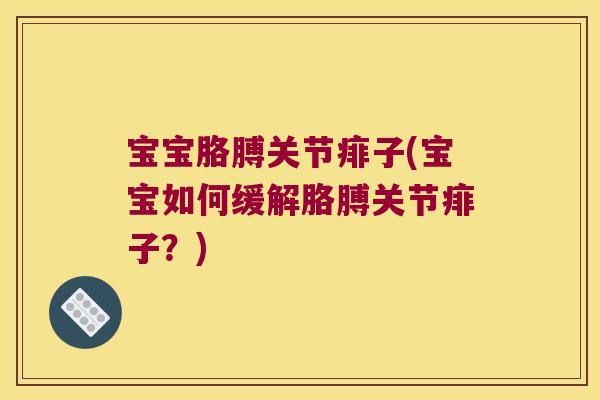 宝宝胳膊关节痱子(宝宝如何缓解胳膊关节痱子？)