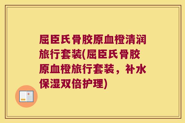 屈臣氏骨胶原橙清润旅行套装(屈臣氏骨胶原橙旅行套装，补水保湿双倍护理)