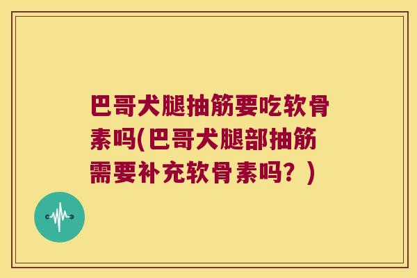 巴哥犬腿抽筋要吃软骨素吗(巴哥犬腿部抽筋需要补充软骨素吗?) 巴哥犬腿抽筋要吃软骨素吗(巴哥犬腿部抽筋需要补充软骨素吗?)