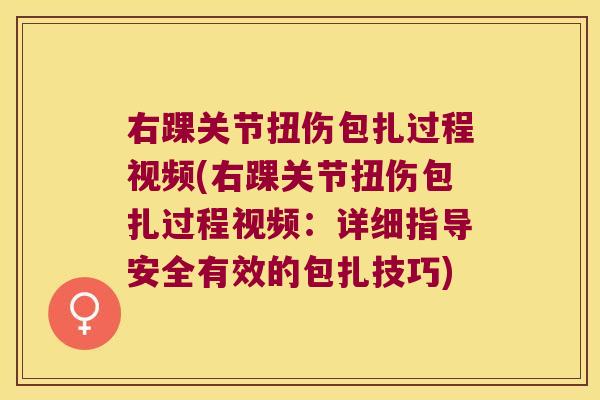 右踝关节扭伤包扎过程视频(右踝关节扭伤包扎过程视频：详细指导安全有效的包扎技巧)
