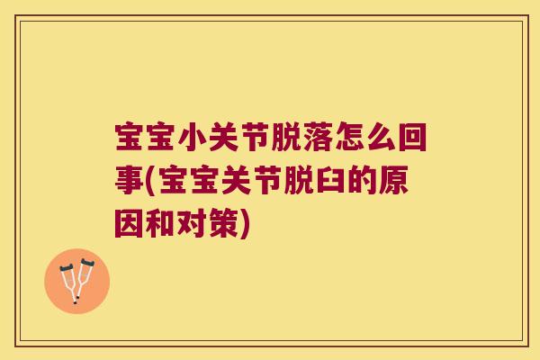 宝宝小关节脱落怎么回事(宝宝关节脱臼的原因和对策)
