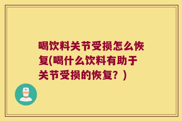 喝饮料关节受损怎么恢复(喝什么饮料有助于关节受损的恢复?) 喝饮料关节受损怎么恢复(喝什么饮料有助于关节受损的恢复?)