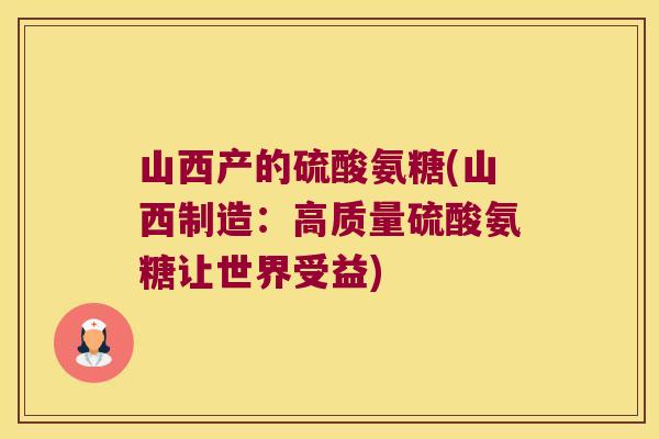 山西产的硫酸氨糖(山西制造：高质量硫酸氨糖让世界受益)