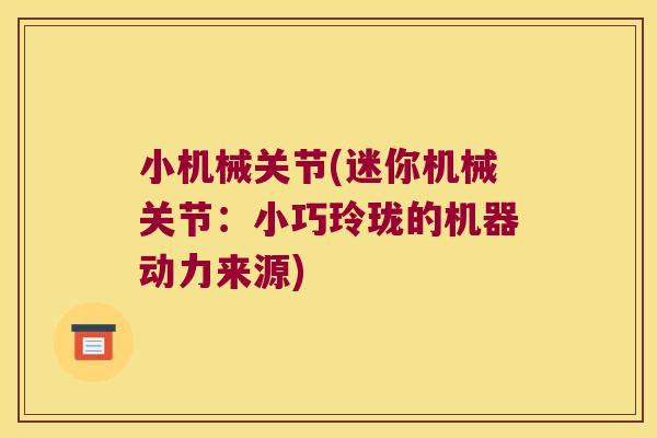 小机械关节(迷你机械关节：小巧玲珑的机器动力来源)