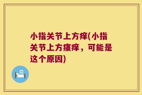 小指关节上方痒(小指关节上方,可能是这个原因) 小指关节上方痒(小指关节上方,可能是这个原因)