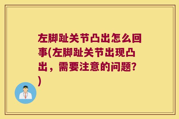 左脚趾关节凸出怎么回事(左脚趾关节出现凸出,需要注意的问题?) 左脚趾关节凸出怎么回事(左脚趾关节出现凸出,需要注意的问题?)
