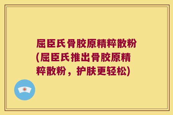 屈臣氏骨胶原精粹散粉(屈臣氏推出骨胶原精粹散粉，护肤更轻松)