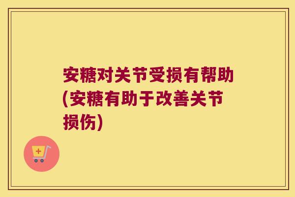 安糖对关节受损有帮助(安糖有助于改善关节损伤)