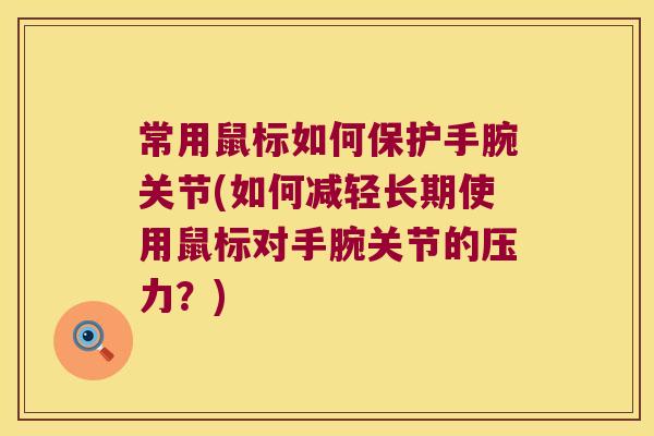 常用鼠标如何保护手腕关节(如何减轻长期使用鼠标对手腕关节的压力？)