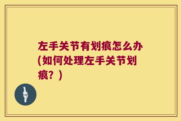 左手关节有划痕怎么办(如何处理左手关节划痕？)