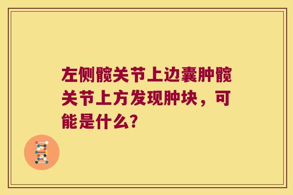 左侧髋关节上边囊肿髋关节上方发现肿块，可能是什么？