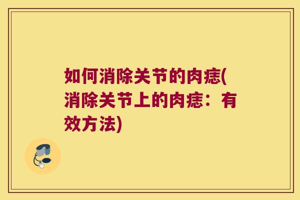 如何消除关节的肉痣(消除关节上的肉痣:有效方法) 如何消除关节的肉痣(消除关节上的肉痣:有效方法)