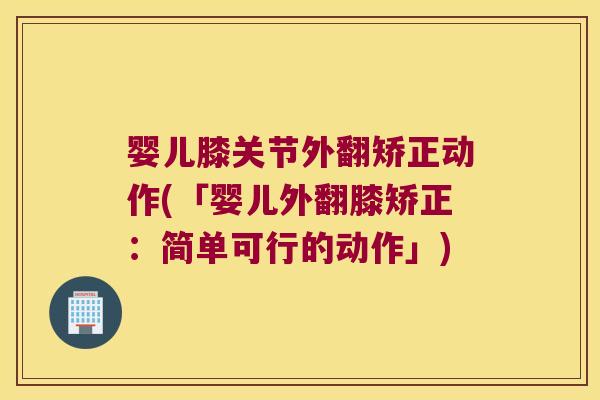 婴儿膝关节外翻矫正动作(「婴儿外翻膝矫正:简单可行的动作」) 婴儿膝关节外翻矫正动作(「婴儿外翻膝矫正:简单可行的动作」)