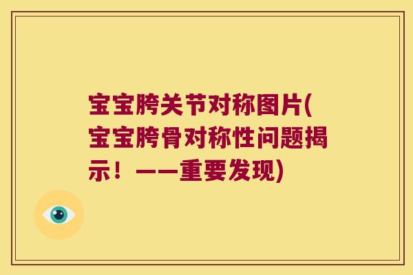 宝宝胯关节对称图片(宝宝胯骨对称性问题揭示!——重要发现) 宝宝胯关节对称图片(宝宝胯骨对称性问题揭示!——重要发现)