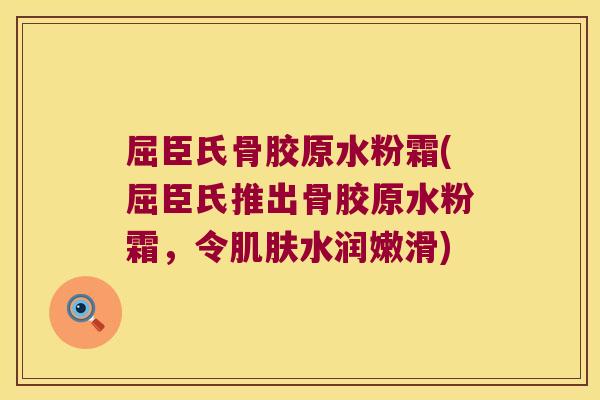 屈臣氏骨胶原水粉霜(屈臣氏推出骨胶原水粉霜,令水润嫩滑) 屈臣氏骨胶原水粉霜(屈臣氏推出骨胶原水粉霜,令水润嫩滑)