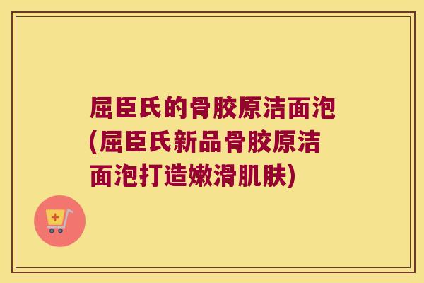屈臣氏的骨胶原洁面泡(屈臣氏新品骨胶原洁面泡打造嫩滑) 屈臣氏的骨胶原洁面泡(屈臣氏新品骨胶原洁面泡打造嫩滑)