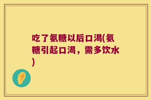 吃了氨糖以后口渴(氨糖引起口渴，需多饮水)