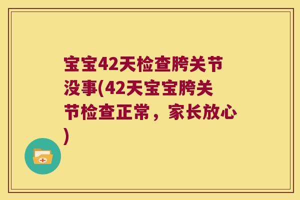 宝宝42天检查胯关节没事(42天宝宝胯关节检查正常，家长放心)