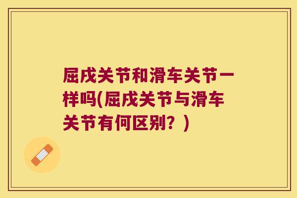 屈戌关节和滑车关节一样吗(屈戌关节与滑车关节有何区别?) 屈戌关节和滑车关节一样吗(屈戌关节与滑车关节有何区别?)