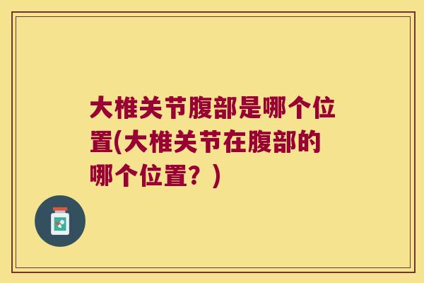 大椎关节腹部是哪个位置(大椎关节在腹部的哪个位置?) 大椎关节腹部是哪个位置(大椎关节在腹部的哪个位置?)