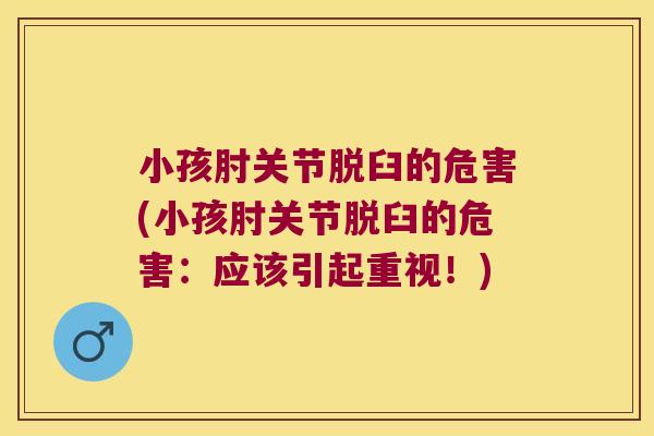 小孩肘关节脱臼的危害(小孩肘关节脱臼的危害:应该引起重视!) 小孩肘关节脱臼的危害(小孩肘关节脱臼的危害:应该引起重视!)