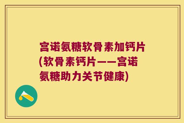 宫诺氨糖软骨素加钙片(软骨素钙片——宫诺氨糖助力关节健康) 宫诺氨糖软骨素加钙片(软骨素钙片——宫诺氨糖助力关节健康)