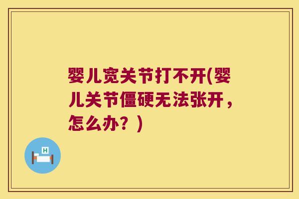 婴儿宽关节打不开(婴儿关节无法张开，怎么办？)