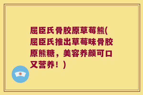 屈臣氏骨胶原草莓熊(屈臣氏推出草莓味骨胶原熊糖，美容养颜可口又营养！)