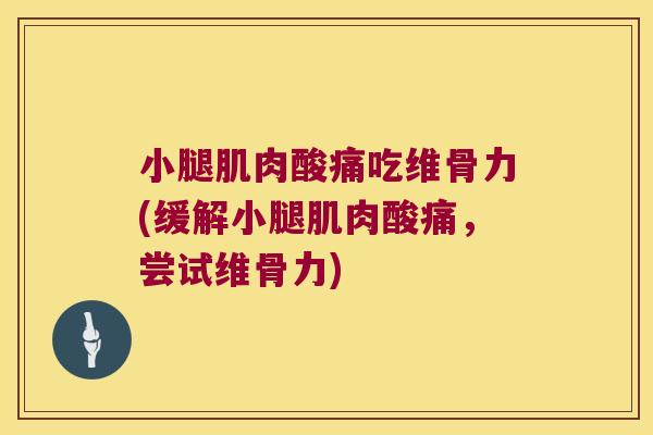 小腿肌肉酸痛吃维骨力(缓解小腿肌肉酸痛，尝试维骨力)