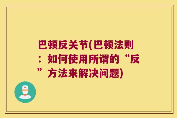 巴顿反关节(巴顿法则：如何使用所谓的“反”方法来解决问题)