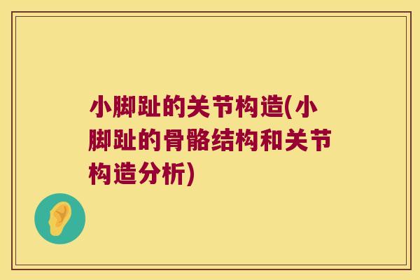 小脚趾的关节构造(小脚趾的骨骼结构和关节构造分析) 小脚趾的关节构造(小脚趾的骨骼结构和关节构造分析)