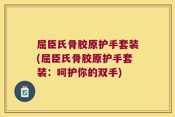 屈臣氏骨胶原护手套装(屈臣氏骨胶原护手套装：呵护你的双手)