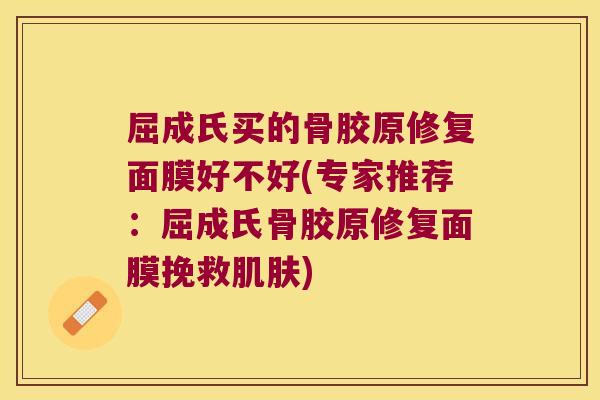 屈成氏买的骨胶原修复面膜好不好(专家推荐:屈成氏骨胶原修复面膜挽救) 屈成氏买的骨胶原修复面膜好不好(专家推荐:屈成氏骨胶原修复面膜挽救)