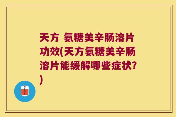 天方 氨糖美辛肠溶片功效(天方氨糖美辛肠溶片能缓解哪些症状？)