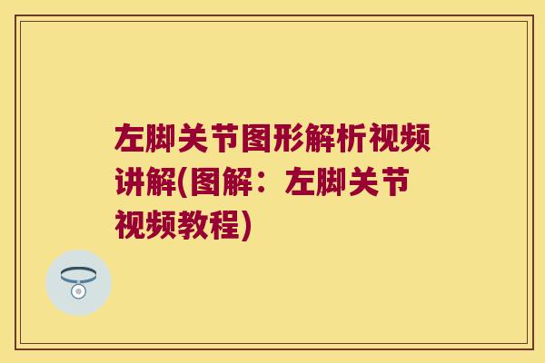 左脚关节图形解析视频讲解(图解：左脚关节视频教程)