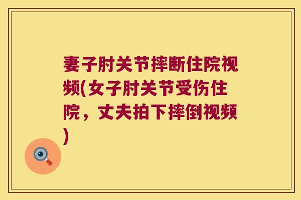 妻子肘关节摔断住院视频(女子肘关节受伤住院，丈夫拍下摔倒视频)
