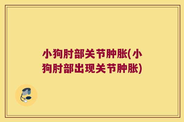 小狗肘部关节(小狗肘部出现关节)