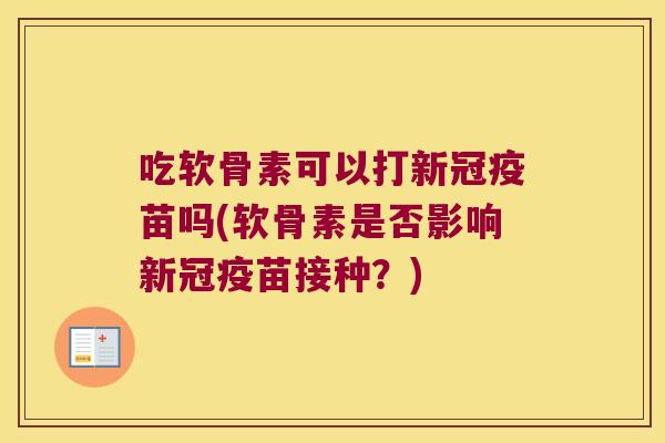 吃软骨素可以打新冠疫苗吗(软骨素是否影响新冠疫苗接种？)